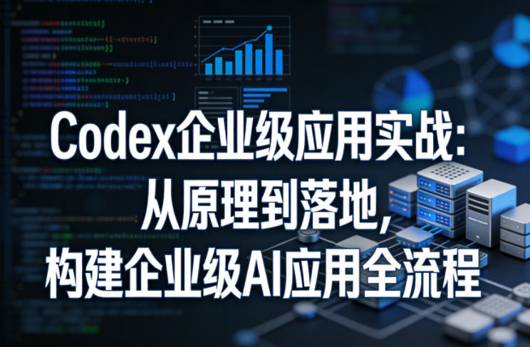 Codex企业级应用实战:从原理到落地,构建企业级AI应用全流程-续财库
