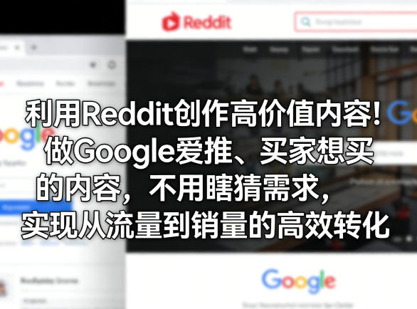 利用Reddit创作高价值内容!做Google爱推、买家想买的内容,不用瞎猜需求,实现从流量到销量的高效转化-续财库