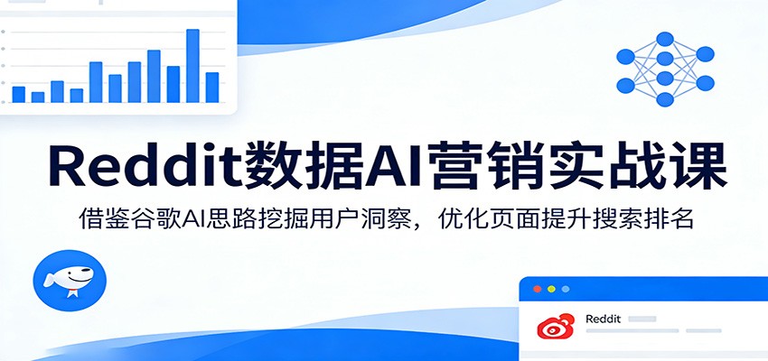 Reddit数据AI营销实战课:借鉴谷歌AI思路挖掘用户洞察,优化页面提升搜索排名-续财库