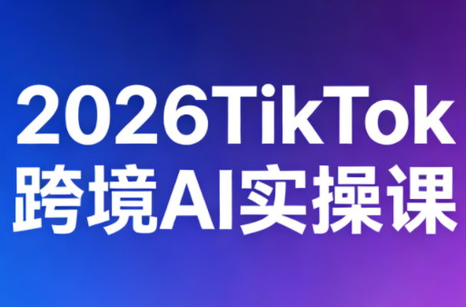 2026TikTok跨境AI实操课-续财库