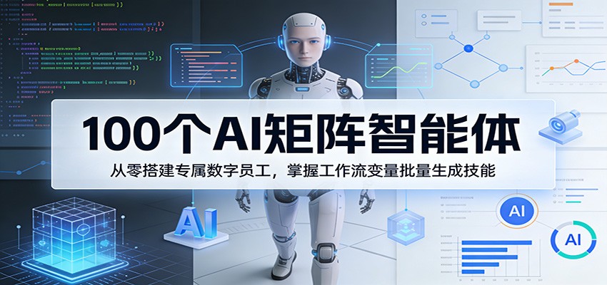 100个AI矩阵智能体,从零搭建专属数字员工,掌握工作流变量批量生成技能-续财库