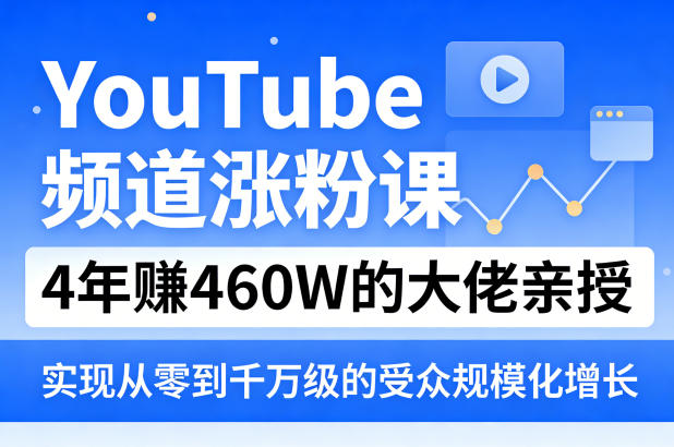 YouTube频道涨粉课,4年賺460W的大佬亲授,实现从零到千万级的受众规模化增长-续财库