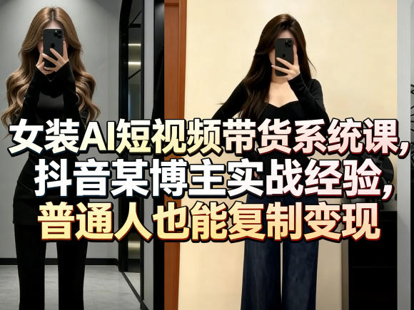 女装AI短视频带货系统课，抖音某博主实战经验，普通人也能复制变现-续财库