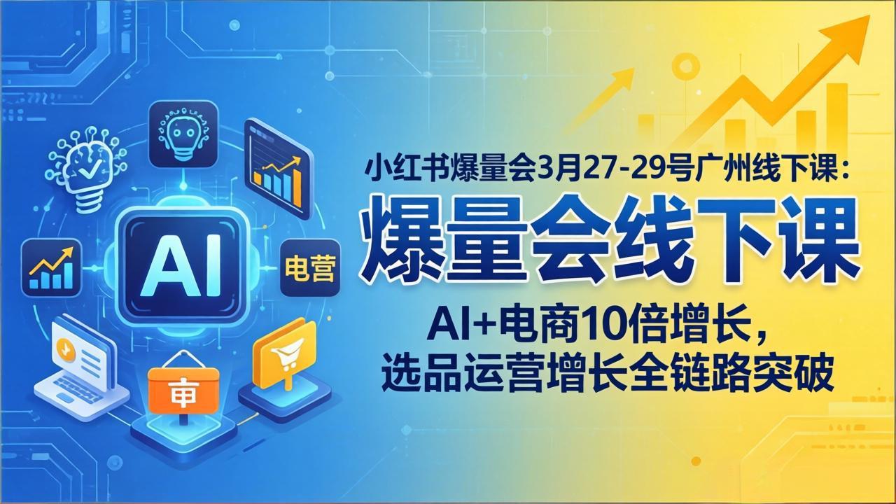 小红书爆量会3月27-29号广州线下课：AI+电商10倍增长，选品运营增长全链路突破-续财库