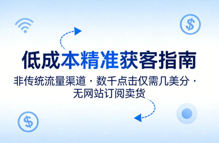 低成本精准获客指南，用非传统流量渠道，实现数千点击仅需几美分，不用网站也能搞订阅卖货-续财库
