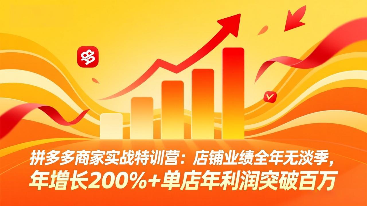 拼多多商家实战特训营：店铺业绩全年无淡季，年增长200%+单店年利润突破百万(26年4月2日更新-续财库