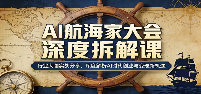 AI航海家大会深度拆解课：行业大咖实战分享，深度解析AI时代创业与变现新机遇-续财库