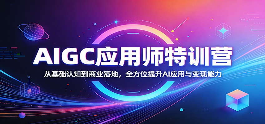 AIGC应用师特训营：从基础认知到商业落地，全方位提升AI应用与变现能力-续财库