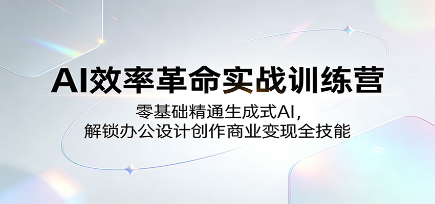AI效率革命实战训练营：零基础精通生成式AI，解锁办公设计创作商业变现全技能-续财库