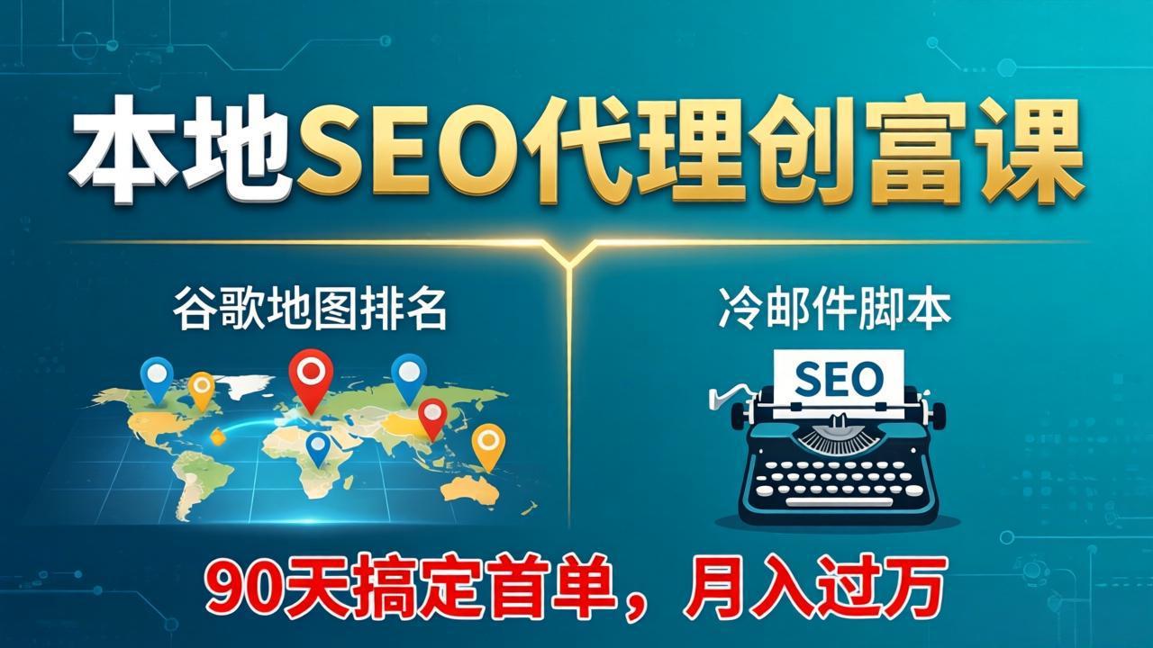 本地SEO代理创富课:谷歌地图排名+冷邮件脚本,90天搞定首单,月入过万实战体系-续财库