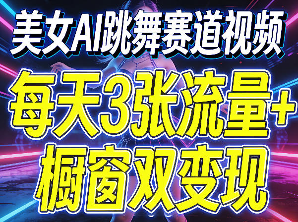 美女AI跳舞赛道视频,每天3张流量+橱窗双变现,新手保姆级制作教学-续财库