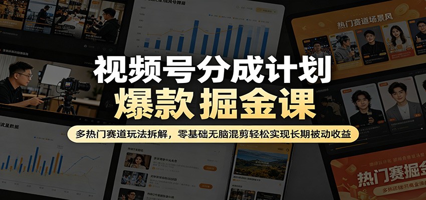 视频号分成计划爆款掘金课：多热门赛道玩法拆解，零基础无脑混剪轻松实现长期被动收益-续财库