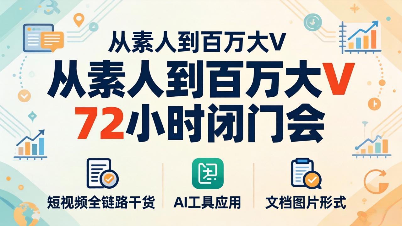 从素人到百万大V 72小时闭门会：短视频全链路干货+AI工具应用，文档图片形式轻松学变现-续财库