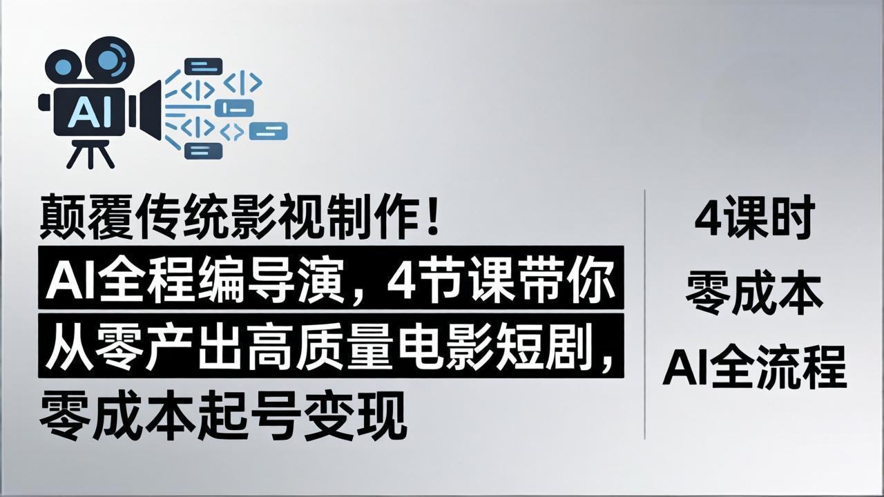 颠覆传统影视制作！AI全程编导演，4节课带你从零产出高质量电影短剧，零成本起号变现-续财库