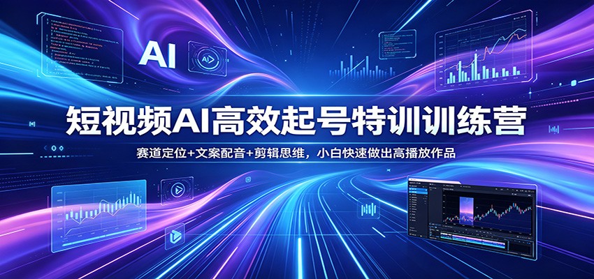 短视频AI高效起号特训训练营：赛道定位+文案配音+剪辑思维，小白快速做出高播放作品-续财库