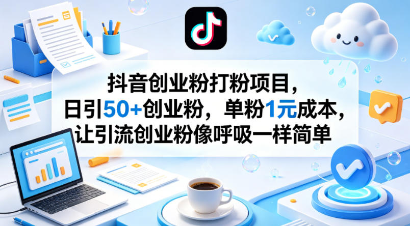 抖音创业粉打粉项目，日引50+创业粉，单粉1元成本，让引流创业粉像呼吸一样简单-续财库