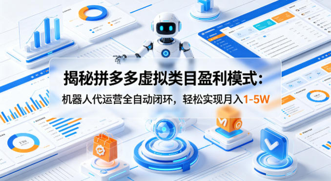 揭秘拼多多虚拟类目盈利模式：机器人代运营全自动闭环，轻松实现月入1-5W-续财库