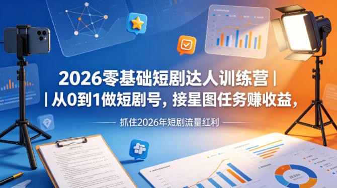 2026零基础短剧达人训练营｜从0到1做短剧号，接星图任务賺收益，抓住2026年短剧流量红利-续财库