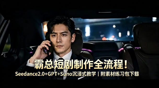 霸总短剧制作全流程！Seedance2.0+GPT+Suno沉浸式教学｜附素材练习包下载-续财库