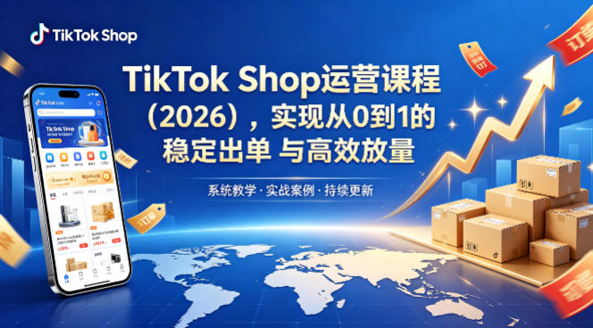TikTok Shop运营课程(2026)，实现从0到1的稳定出单与高效放量-续财库