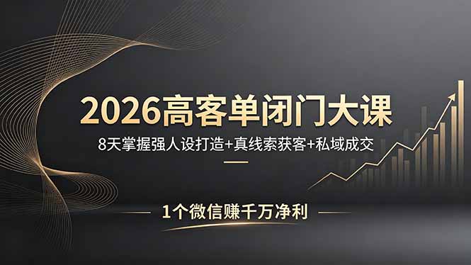 2026高客单闭门大课，8 天掌握强人设打造 + 真线索获客 + 私域成交，1 个微信赚千万净利-续财库