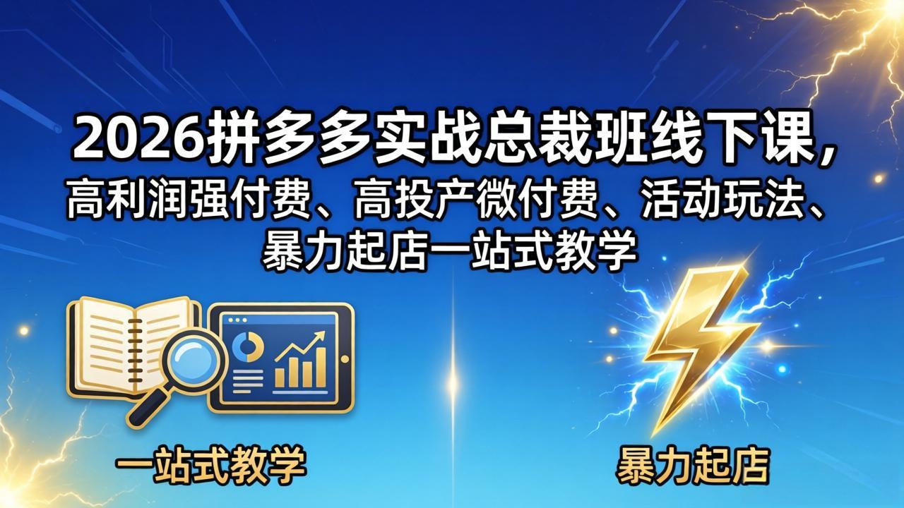 2026拼多多实战总裁班线下课，高利润强付费、高投产微付费、活动玩法、暴力起店一站式教学-续财库