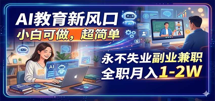 AI教育新风口，小白可做，超简单，永不失业副业兼职 全职月入1-2W-续财库