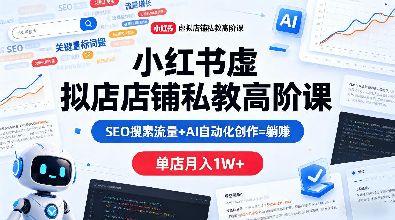 小红书虚拟店铺私教高阶课，SEO搜索流量+AI自动化创作=躺賺，单店月入1W+-续财库