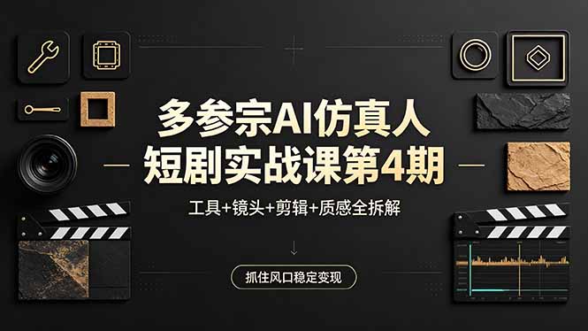多参宗AI仿真人短剧实战课第4期，工具+镜头+剪辑+质感全拆解，抓住风口稳定变现-续财库