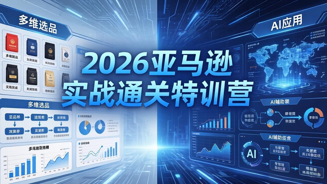 2026亚马逊实战通关特训营-26年4月30更新，多维选品+渐进式打法+AI应用，从0到1打造盈利店铺-续财库