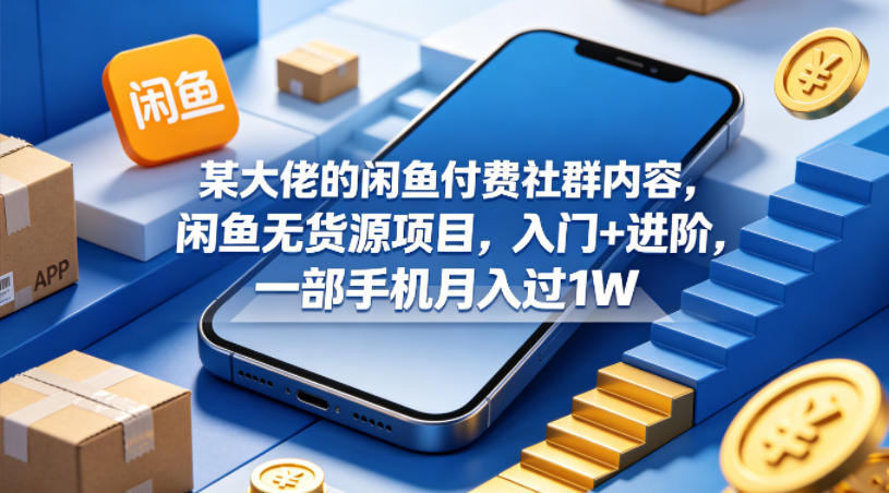 某大佬的闲鱼付费社群内容，闲鱼无货源项目，入门+进阶，一部手机月入过1W-续财库