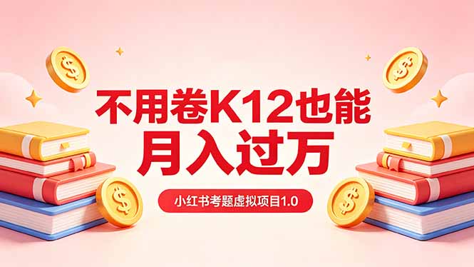 黄岛主小红书考题虚拟项目1.0：不用卷K12也能月入过万(价值2988的课程-续财库