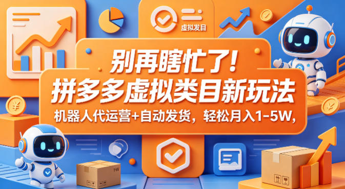 别再瞎忙了！拼多多虚拟类目新玩法，机器人代运营+自动发货，轻松月入1-5W【揭秘】-续财库