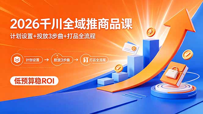 2026千川全域推商品课，计划设置+投放3步曲+打品全流程，低预算稳ROI-续财库