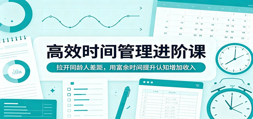 高效时间管理进阶课：拉开同龄人差距，用富余时间提升认知增加收入-续财库