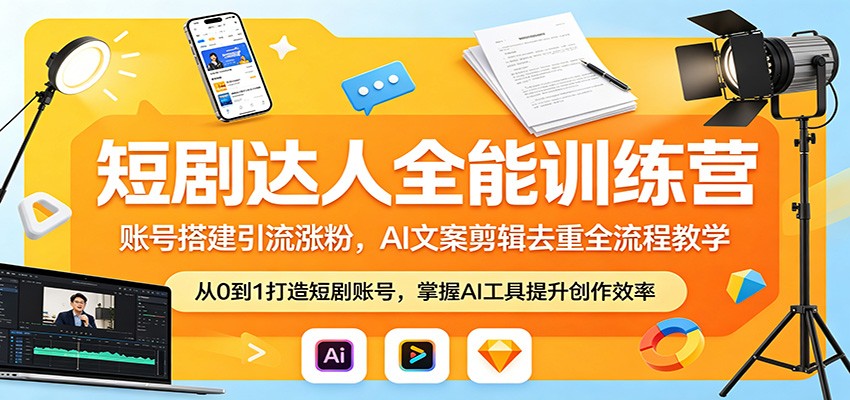 短剧达人全能训练营：账号搭建引流涨粉，AI 文案剪辑去重全流程教学-续财库