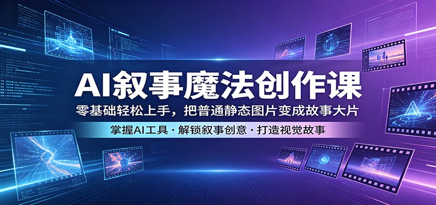 AI叙事魔法创作课：零基础轻松上手，把普通静态图片变成故事大片-续财库
