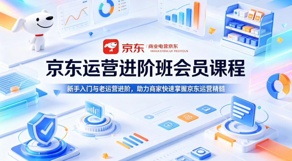 京东运营进阶班会员课程，新手入门与老运营进阶，助力商家快速掌握京东运营精髓-续财库