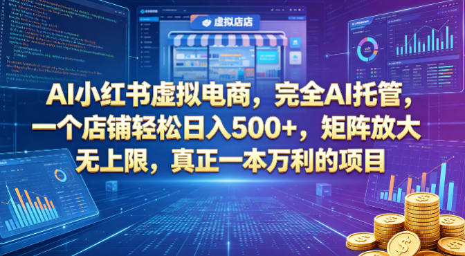 AI小红书虚拟电商，完全AI托管，一个店铺轻松日入500+，矩阵放大无上限，真正一本万利的项目【揭秘】-续财库