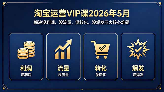 淘宝运营VIP课2026年5月：解决没利润、没流量、没转化、没爆发四大核心难题-续财库