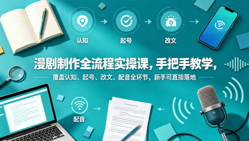 漫剧制作全流程实操课，手把手教学，覆盖认知、起号、改文、配音全环节，新手可直接落地-续财库