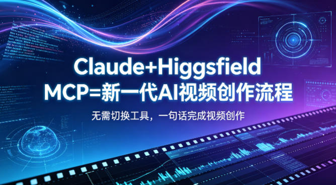 Claude+Higgsfield MCP=新一代AI视频创作流程，不需要切换工具，一句话就能完成视频创作-续财库