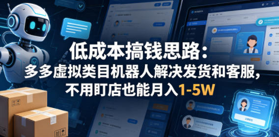 低成本搞钱思路：多多虚拟类目机器人解决发货和客服，不用盯店也能月入1-5W【揭秘】-续财库