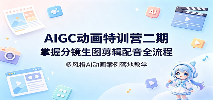 AIGC动画特训营二期：掌握分镜生图剪辑配音全流程，多风格AI动画案例落地教学-续财库