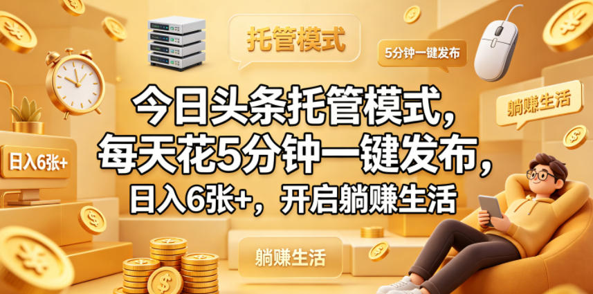 今日头条托管模式，每天花5分钟一键发布，日入6张+，开启躺賺生活【揭秘】-续财库