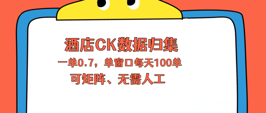 上班也能玩的酒店CK数据归集，一单0.7单窗口每天可做100单，一个人就能矩阵操作-续财库