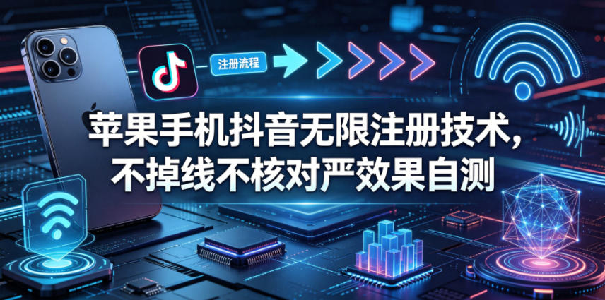 苹果手机抖音无限注册技术，不掉线不核对丨效果自测-续财库