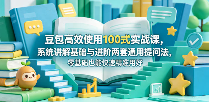 豆包高效使用100式实战课，系统讲解基础与进阶两套通用提问法，零基础也能快速精准用好豆包-续财库