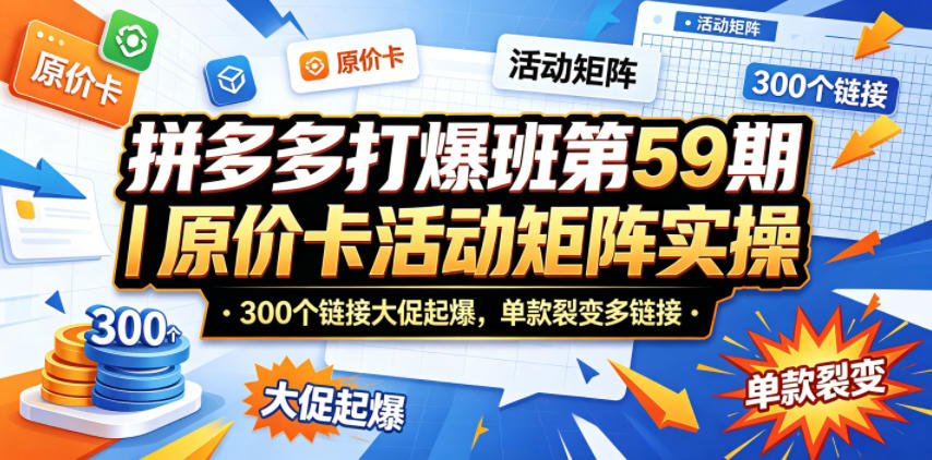 拼多多打爆班第59期｜原价卡活动矩阵实操，300个链接大促起爆，单款裂变多链接-续财库