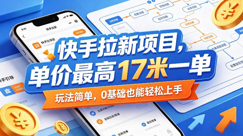快手拉新项目，单价最高17米一单，玩法简单，0基础也能轻松上手(更新0511)-续财库